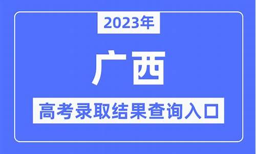 广西高考录取查询时间,广西高考录取查询