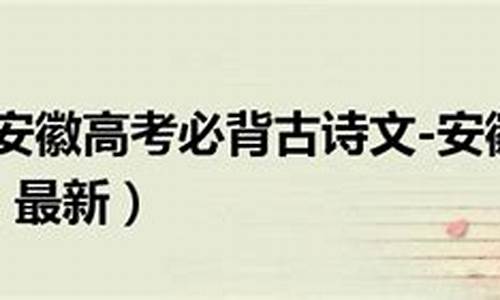 2015安徽高考背诵篇目,2015安徽高考背诵篇目及答案