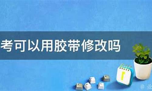 高考能用胶带吗-高考可以带透明胶带吗