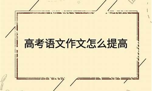 高考语文怎么提高作文质量-高考语文怎么提高